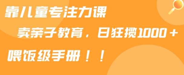 靠儿童专注力课程售卖亲子育儿课程,日暴力狂揽1000+,喂饭手册分享【揭秘】网创吧-网创项目资源站-副业项目-创业项目-搞钱项目网创吧
