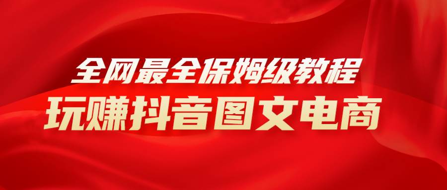 (8089期)全网最全教程,手把手教你玩赚抖音图文电商,小白闭眼月入10000+网创吧-网创项目资源站-副业项目-创业项目-搞钱项目网创吧