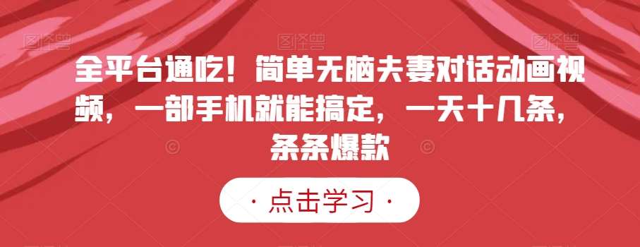 全平台通吃!简单无脑夫妻对话动画视频,一部手机就能搞定,一天十几条,条条爆款【揭秘】网创吧-网创项目资源站-副业项目-创业项目-搞钱项目网创吧