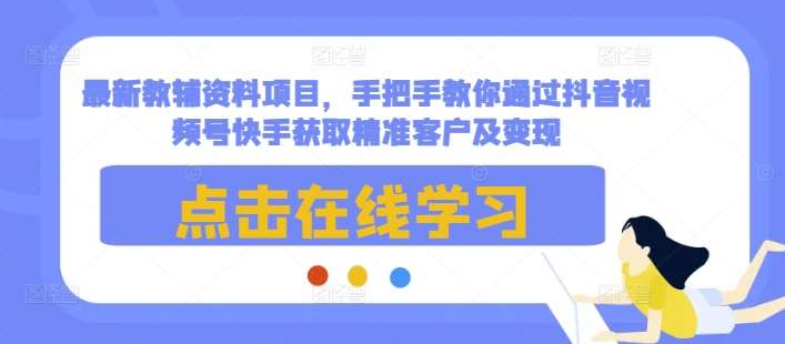 最新教辅资料项目,手把手教你通过抖音视频号快手获取精准客户及变现网创吧-网创项目资源站-副业项目-创业项目-搞钱项目网创吧