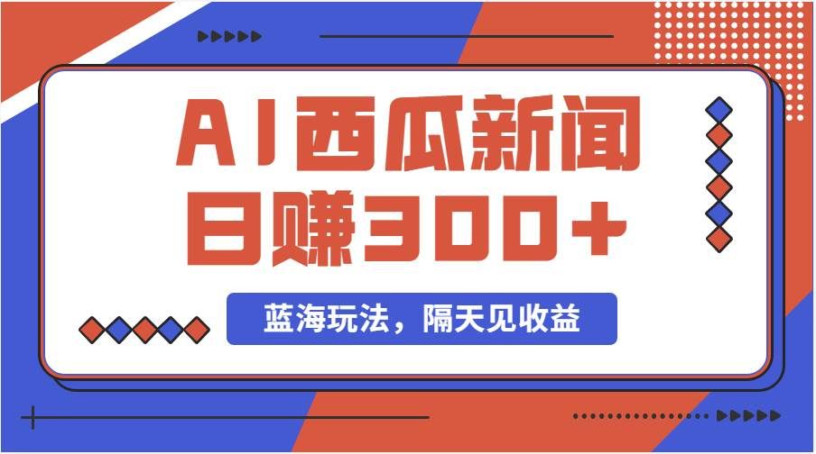 (11251期)蓝海最新玩法西瓜视频原创搞笑新闻当天有收益单号日赚300+项目网创吧-网创项目资源站-副业项目-创业项目-搞钱项目网创吧