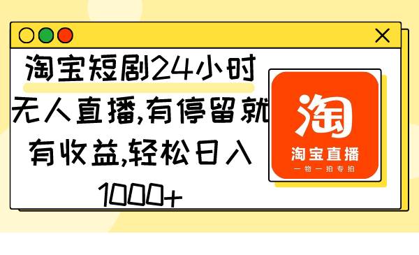 (9130期)淘宝短剧24小时无人直播,有停留就有收益,轻松日入1000+网创吧-网创项目资源站-副业项目-创业项目-搞钱项目网创吧