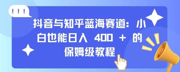 抖音与知乎蓝海赛道：小白也能日入 4张 的保姆级教程网创吧-网创项目资源站-副业项目-创业项目-搞钱项目网创吧