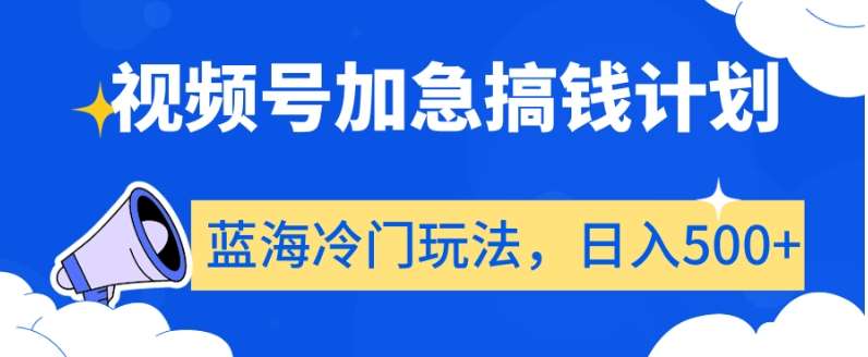视频号加急搞钱计划,蓝海冷门玩法,日入500+【揭秘】网创吧-网创项目资源站-副业项目-创业项目-搞钱项目网创吧