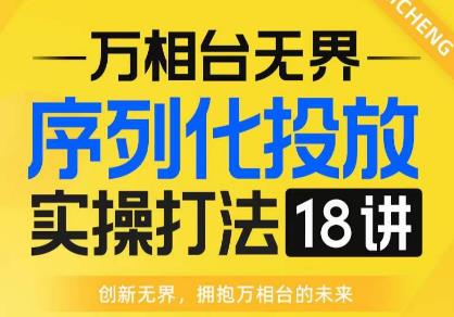 【万相台无界】序列化投放实操18讲线上实战班,全网首推,运营福音!网创吧-网创项目资源站-副业项目-创业项目-搞钱项目网创吧