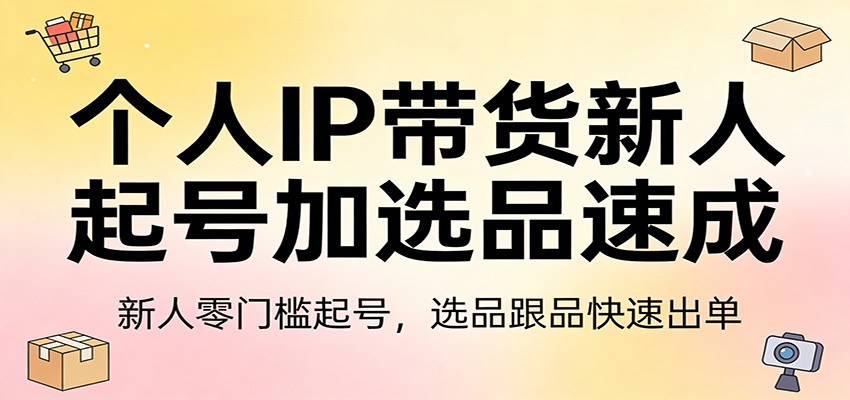 个人IP带货新人起号加选品速成:新人零门槛起号,选品跟品快速出单网创吧-网创项目资源站-副业项目-创业项目-搞钱项目网创吧