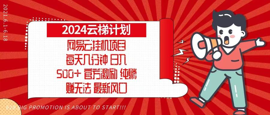 (13306期)2024网易云云梯计划,每天几分钟,纯躺赚玩法,月入1万+可矩阵,可批量网创吧-网创项目资源站-副业项目-创业项目-搞钱项目网创吧