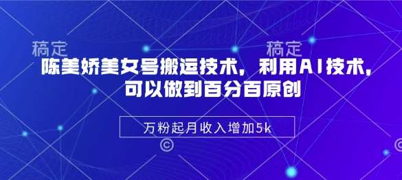 陈美娇美女号搬运技术,利用AI技术,可以做到百分百原创,万粉起月收入增加5k网创吧-网创项目资源站-副业项目-创业项目-搞钱项目网创吧