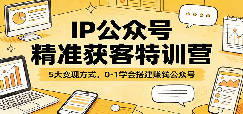 IP公众号精准获客特训营：5大变现方式，0-1学会搭建赚钱公众号网创吧-网创项目资源站-副业项目-创业项目-搞钱项目网创吧
