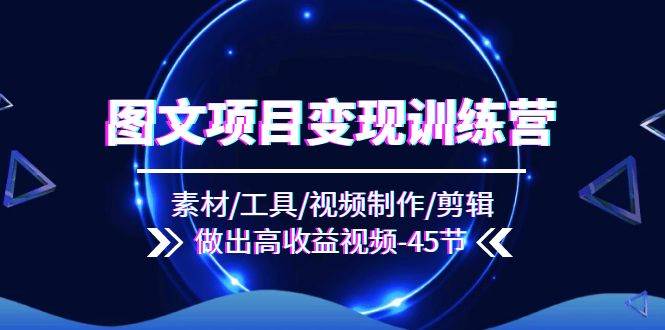 (11767期)图文项目变现训练营:素材/工具/视频制作/剪辑/做出高收益视频(45节)网创吧-网创项目资源站-副业项目-创业项目-搞钱项目网创吧