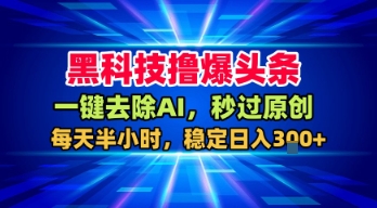 黑科技撸爆头条,一键去除AI,秒过原创,每天半小时,稳定日入3张+【揭秘】网创吧-网创项目资源站-副业项目-创业项目-搞钱项目网创吧