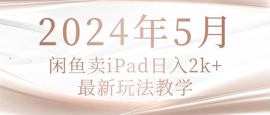 (10459期)2024年5月闲鱼卖ipad日入2k,最新玩法教学网创吧-网创项目资源站-副业项目-创业项目-搞钱项目网创吧