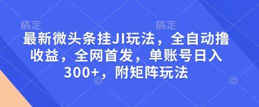 最新微头条挂JI玩法,全自动撸收益,全网首发,单账号日入300+,附矩阵玩法【揭秘】网创吧-网创项目资源站-副业项目-创业项目-搞钱项目网创吧