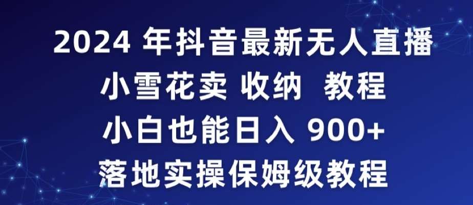 2024年抖音最新无人直播小雪花卖收纳教程,小白也能日入900+落地实操保姆级教程【揭秘】网创吧-网创项目资源站-副业项目-创业项目-搞钱项目网创吧