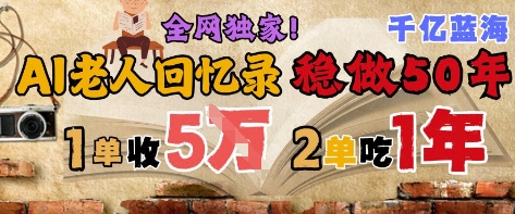 AI帮老人写回忆录,可以稳做50年的蓝海赛道,一单收2-3W,2单吃一年,长久可持续网创吧-网创项目资源站-副业项目-创业项目-搞钱项目网创吧