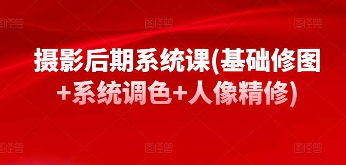 摄影后期系统课(基础修图+系统调色+人像精修)网创吧-网创项目资源站-副业项目-创业项目-搞钱项目网创吧