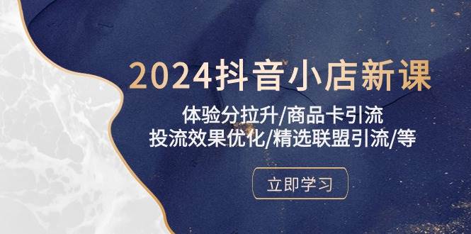 (10206期)2024抖音小店新课,体验分拉升/商品卡引流/投流效果优化/精选联盟引流/等网创吧-网创项目资源站-副业项目-创业项目-搞钱项目网创吧