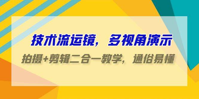 (9545期)技术流-运镜,多视角演示,拍摄+剪辑二合一教学,通俗易懂(70节课)网创吧-网创项目资源站-副业项目-创业项目-搞钱项目网创吧