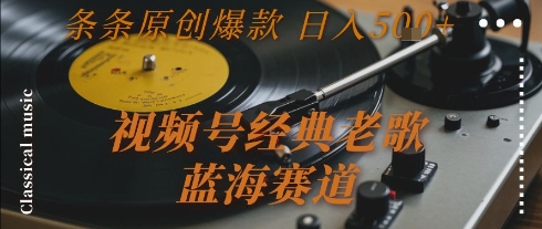 视频号经典老歌,蓝海赛道,日入5张+ 条条原创爆款【揭秘】网创吧-网创项目资源站-副业项目-创业项目-搞钱项目网创吧