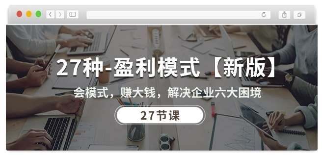 27种盈利模式【新版】会模式,赚大钱,解决企业六大困境 (27节课)网创吧-网创项目资源站-副业项目-创业项目-搞钱项目网创吧