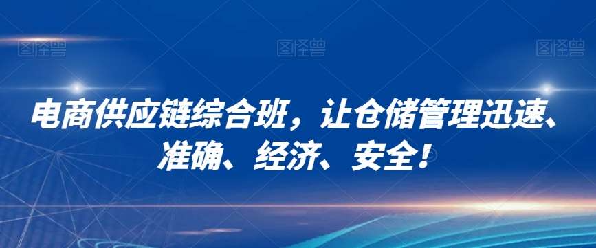 电商供应链综合班,让仓储管理迅速、准确、经济、安全!网创吧-网创项目资源站-副业项目-创业项目-搞钱项目网创吧