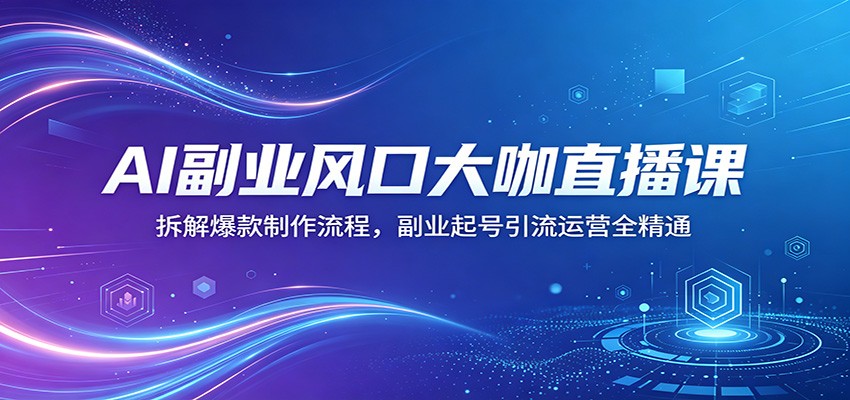 AI副业风口大咖直播课：拆解爆款制作流程，副业起号引流运营全精通网创吧-网创项目资源站-副业项目-创业项目-搞钱项目网创吧