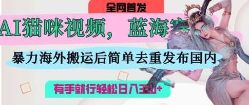 AI猫咪视频蓝海赛道,操作简单,直接海外搬运,简单去重,操作简单,有手就行日入3张网创吧-网创项目资源站-副业项目-创业项目-搞钱项目网创吧