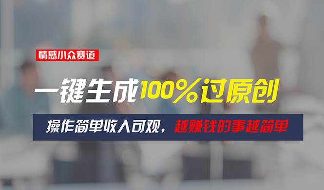 (11240期)情感小众赛道,一键生成100%过原创,操作简单收入可观,越赚钱的事越简单网创吧-网创项目资源站-副业项目-创业项目-搞钱项目网创吧