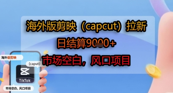 海外版剪映(capcut)拉新,日结算1k+,市场空白,风口项目网创吧-网创项目资源站-副业项目-创业项目-搞钱项目网创吧