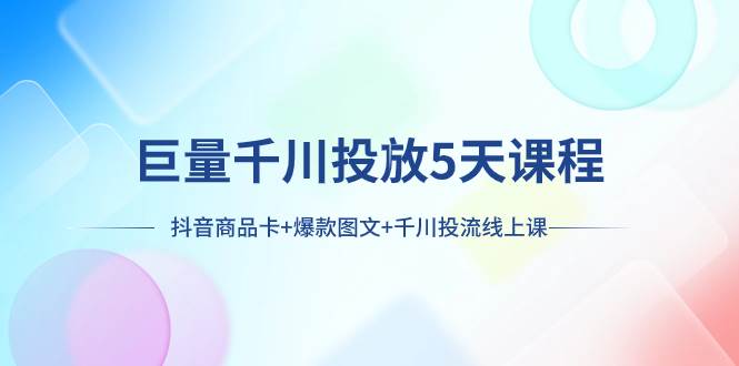(7976期)巨量千川投放5天课程:抖音商品卡+爆款图文+千川投流线上课网创吧-网创项目资源站-副业项目-创业项目-搞钱项目网创吧