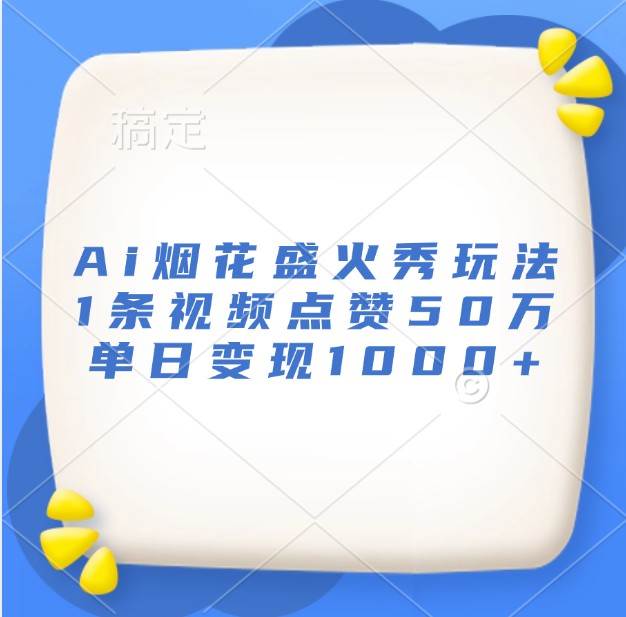 Ai烟花盛火秀玩法,1条视频点赞50万,单日变现1000+网创吧-网创项目资源站-副业项目-创业项目-搞钱项目网创吧