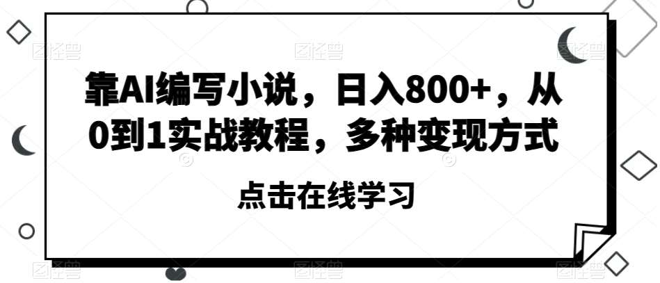 靠AI编写小说,日入800+,从0到1实战教程,多种变现方式【揭秘】网创吧-网创项目资源站-副业项目-创业项目-搞钱项目网创吧