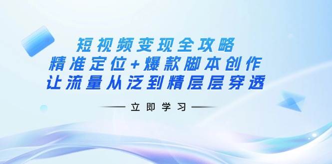 (14159期)短视频变现全攻略:精准定位+爆款脚本创作,让流量从泛到精层层穿透网创吧-网创项目资源站-副业项目-创业项目-搞钱项目网创吧