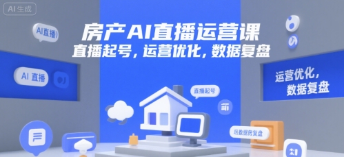 房产AI直播运营课,直播起号,运营优化,数据复盘网创吧-网创项目资源站-副业项目-创业项目-搞钱项目网创吧