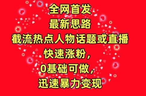 全网首发,截流热点人物话题或直播,快速涨粉,0基础可做,迅速暴力变现【揭秘】网创吧-网创项目资源站-副业项目-创业项目-搞钱项目网创吧