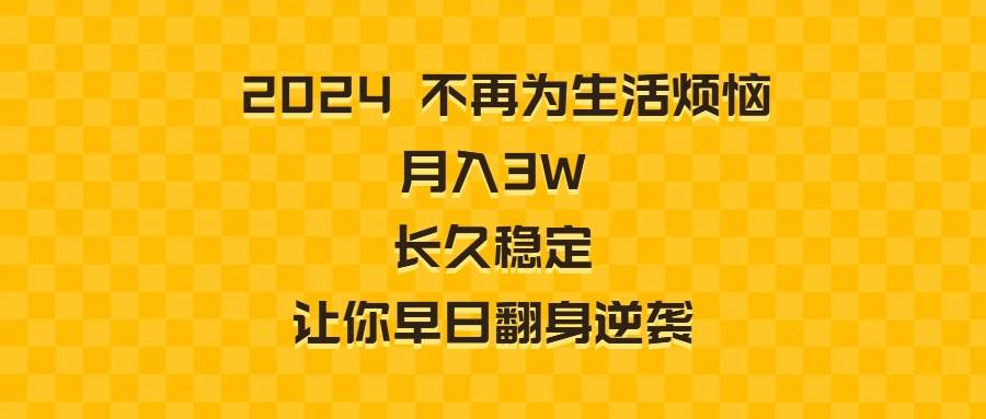 (8757期)2024不再为生活烦恼 月入3W 长久稳定 让你早日翻身逆袭网创吧-网创项目资源站-副业项目-创业项目-搞钱项目网创吧