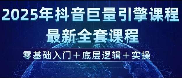 2025年抖音巨量引擎最新全套课程,零基础入门+底层逻辑+实操网创吧-网创项目资源站-副业项目-创业项目-搞钱项目网创吧
