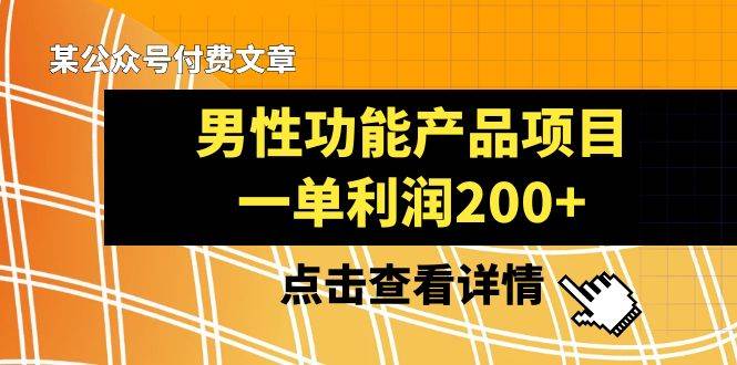 (8290期)某公众号付费文章《男性功能产品项目,一单利润200+》来品鉴下吧网创吧-网创项目资源站-副业项目-创业项目-搞钱项目网创吧