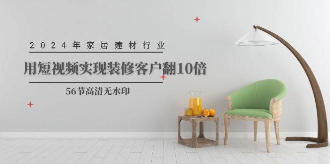 (9975期)2024年家居建材行业,用短视频实现装修客户翻10倍(56节高清无水印)网创吧-网创项目资源站-副业项目-创业项目-搞钱项目网创吧