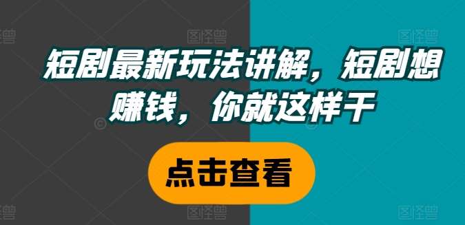 短剧最新玩法讲解,短剧想赚钱,你就这样干网创吧-网创项目资源站-副业项目-创业项目-搞钱项目网创吧