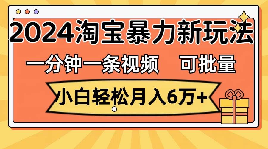 (11700期)一分钟一条视频,小白轻松月入6万+,2024淘宝暴力新玩法,可批量放大收益网创吧-网创项目资源站-副业项目-创业项目-搞钱项目网创吧