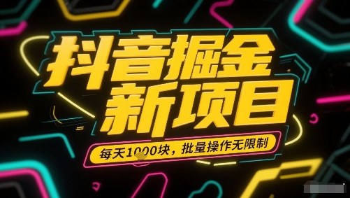 抖音掘金新项目,每天收益多张,批量操作无限制非常简单网创吧-网创项目资源站-副业项目-创业项目-搞钱项目网创吧