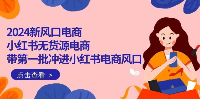(10129期)2024新风口电商,小红书无货源电商,带第一批冲进小红书电商风口(18节)网创吧-网创项目资源站-副业项目-创业项目-搞钱项目网创吧