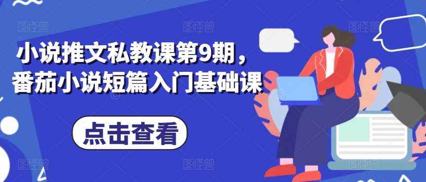 小说推文私教课第9期,番茄小说短篇入门基础课网创吧-网创项目资源站-副业项目-创业项目-搞钱项目网创吧
