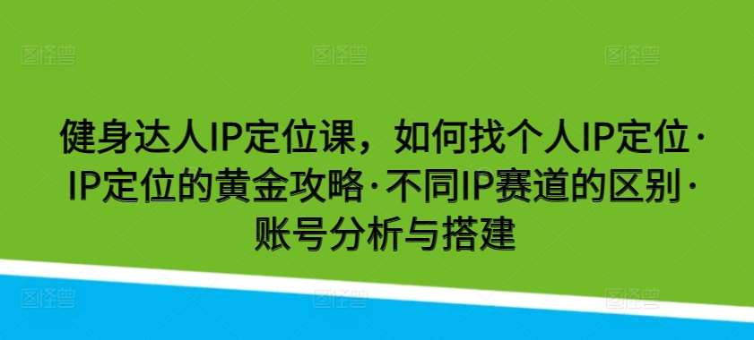健身达人IP定位课,如何找个人IP定位·IP定位的黄金攻略·不同IP赛道的区别·账号分析与搭建网创吧-网创项目资源站-副业项目-创业项目-搞钱项目网创吧