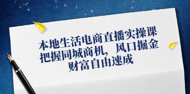 本地生活电商直播实操课，把握同城商机，风口掘金，财富自由速成网创吧-网创项目资源站-副业项目-创业项目-搞钱项目网创吧