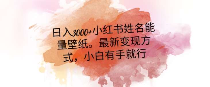 日入300+小红书姓名能量壁纸,最新二次变现方式,小白有手就行【揭秘】网创吧-网创项目资源站-副业项目-创业项目-搞钱项目网创吧