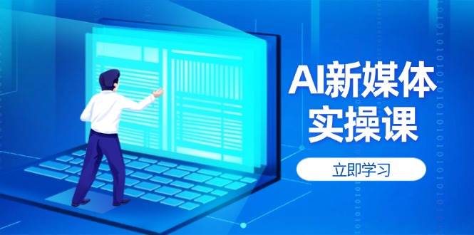 (14346期)AI新媒体实操课,快速提升账号权重,打造高曝光主页与爆款内容网创吧-网创项目资源站-副业项目-创业项目-搞钱项目网创吧