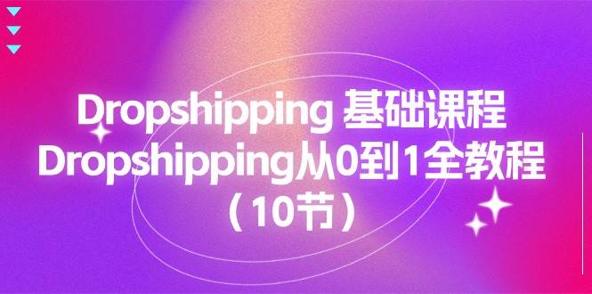 (11110期)Dropshipping 基础课程,Dropshipping从0到1全教程(10节)网创吧-网创项目资源站-副业项目-创业项目-搞钱项目网创吧