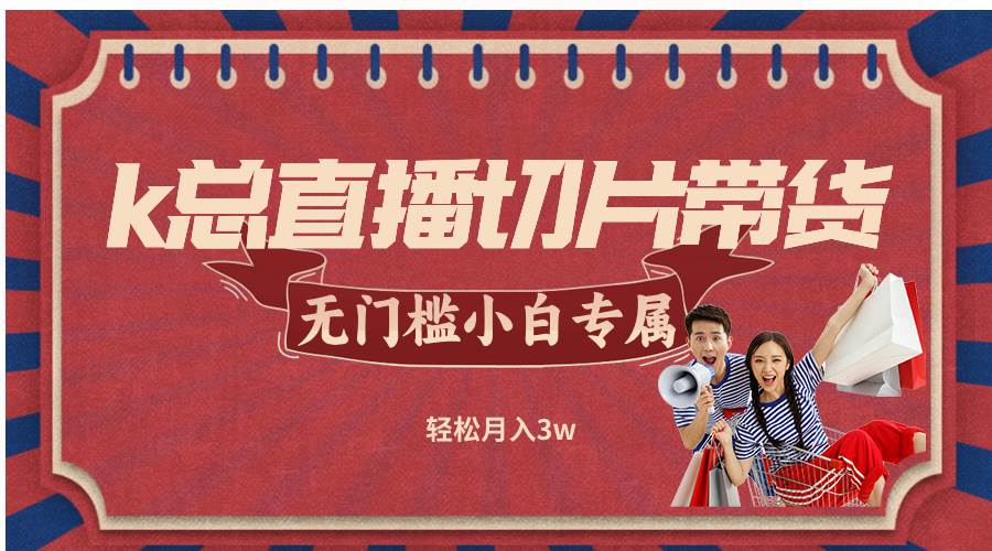 (12758期)k总直播切片带货,无需授权,无门槛小白轻松月入3w网创吧-网创项目资源站-副业项目-创业项目-搞钱项目网创吧